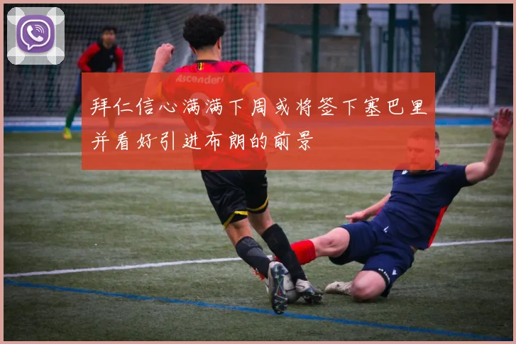拜仁信心满满下周或将签下塞巴里并看好引进布朗的前景