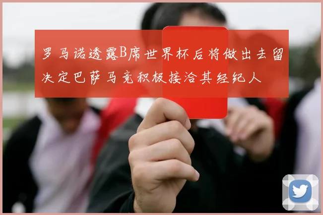 罗马诺透露B席世界杯后将做出去留决定巴萨马竞积极接洽其经纪人
