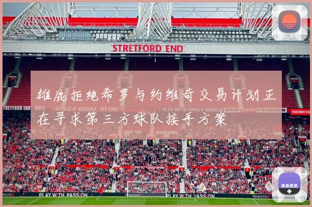 雄鹿拒绝希罗与约维奇交易计划正在寻求第三方球队接手方案