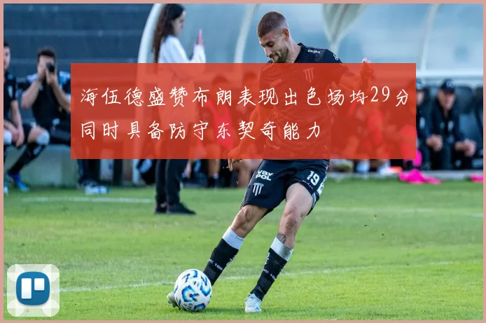海伍德盛赞布朗表现出色场均29分同时具备防守东契奇能力