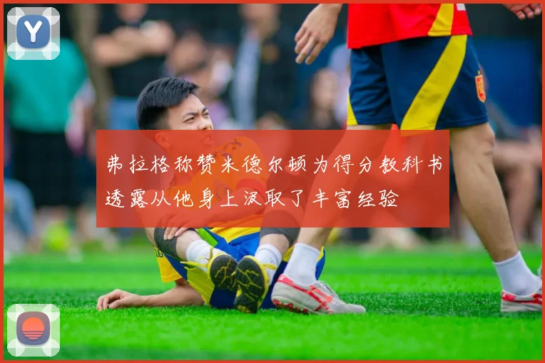 弗拉格称赞米德尔顿为得分教科书透露从他身上汲取了丰富经验