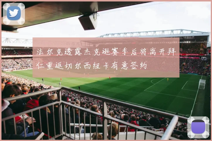 法尔克透露杰克逊赛季后将离开拜仁重返切尔西纽卡有意签约