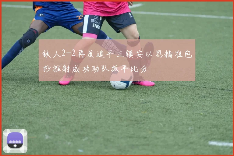 铁人2-2再度追平三镇安以恩精准包抄推射成功助队扳平比分