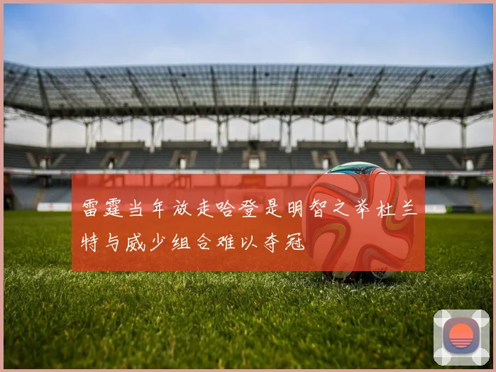 雷霆当年放走哈登是明智之举杜兰特与威少组合难以夺冠
