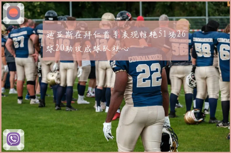 迪亚斯在拜仁首季表现惊艳51场26球20助攻成球队核心