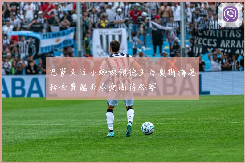 巴萨关注小蜘蛛佩德罗与奥斯梅恩转会费能否承受尚待观察