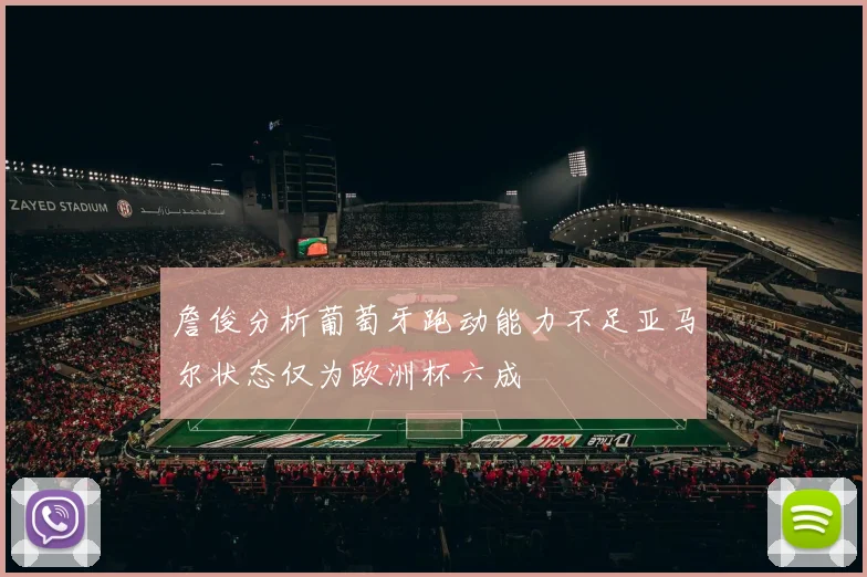 詹俊分析葡萄牙跑动能力不足亚马尔状态仅为欧洲杯六成