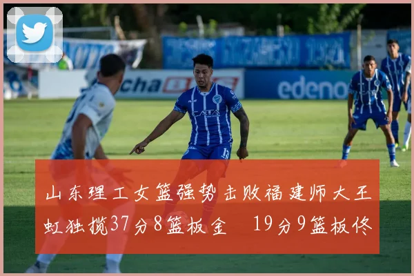 山东理工女篮强势击败福建师大王虹独揽37分8篮板金喆19分9篮板佟欣芷21分6篮板