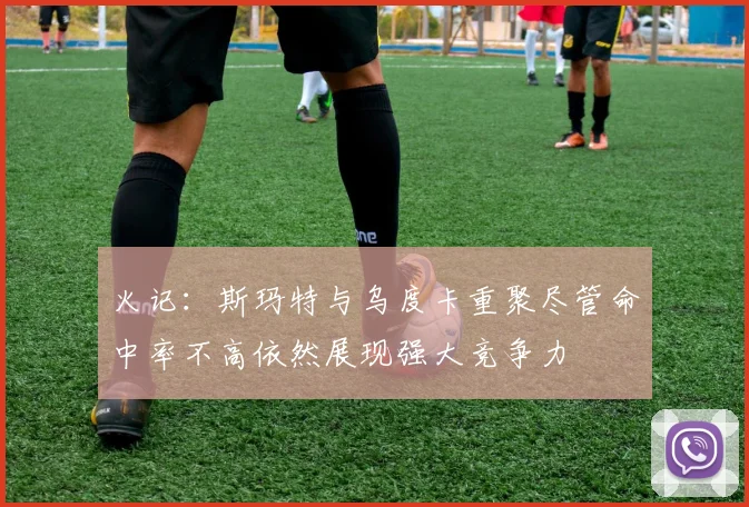 火记：斯玛特与乌度卡重聚尽管命中率不高依然展现强大竞争力