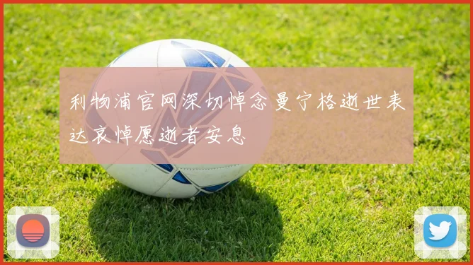 利物浦官网深切悼念曼宁格逝世表达哀悼愿逝者安息