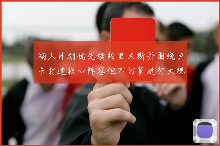 湖人计划优先续约里夫斯并围绕卢卡打造核心阵容但不打算进行大规模重建
